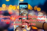 Elevate Your Mobile Photography: Simple Tips for Using Your Phone Camera Like a Pro