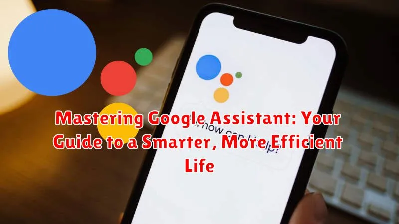 Mastering Google Assistant: Your Guide to a Smarter, More Efficient Life
